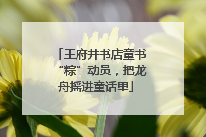 王府井书店童书“粽”动员，把龙舟摇进童话里