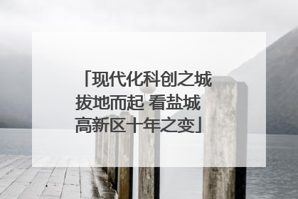 现代化科创之城拔地而起 看盐城高新区十年之变
