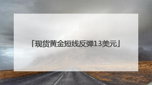 现货黄金短线反弹13美元