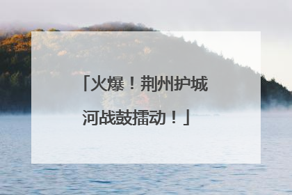 火爆！荆州护城河战鼓擂动！
