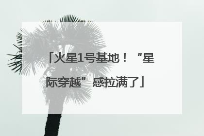 火星1号基地！“星际穿越”感拉满了