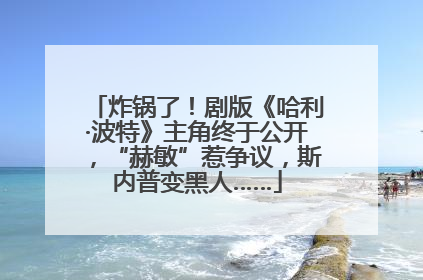 炸锅了！剧版《哈利·波特》主角终于公开，“赫敏”惹争议，斯内普变黑人……