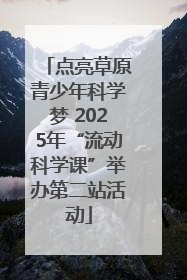 点亮草原青少年科学梦 2025年“流动科学课”举办第二站活动