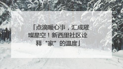 点滴暖心事，汇成璀璨星空！新西里社区诠释“家”的温度