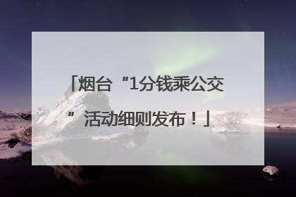 烟台“1分钱乘公交”活动细则发布！