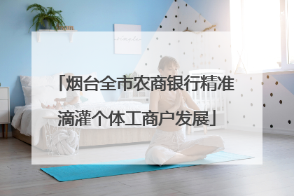 烟台全市农商银行精准滴灌个体工商户发展