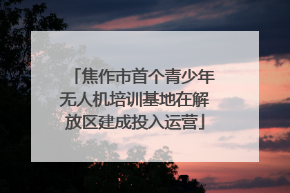 焦作市首个青少年无人机培训基地在解放区建成投入运营