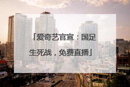 爱奇艺官宣：国足生死战，免费直播