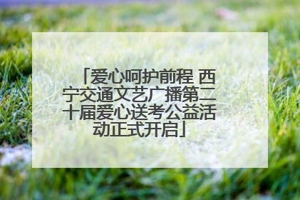 爱心呵护前程 西宁交通文艺广播第二十届爱心送考公益活动正式开启