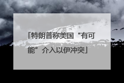 特朗普称美国“有可能”介入以伊冲突