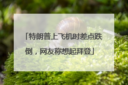 特朗普上飞机时差点跌倒，网友称想起拜登