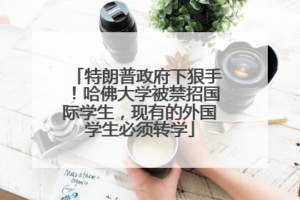 特朗普政府下狠手！哈佛大学被禁招国际学生，现有的外国学生必须转学