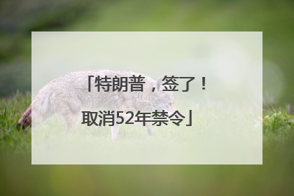 特朗普，签了！取消52年禁令