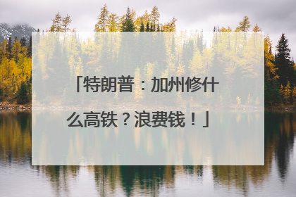 特朗普：加州修什么高铁？浪费钱！
