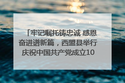 牢记嘱托铸忠诚 感恩奋进谱新篇，西盟县举行庆祝中国共产党成立104周年文艺晚会