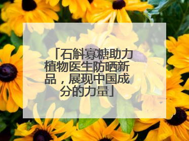 石斛寡糖助力植物医生防晒新品，展现中国成分的力量