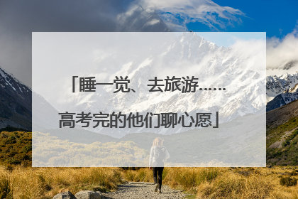 睡一觉、去旅游……高考完的他们聊心愿