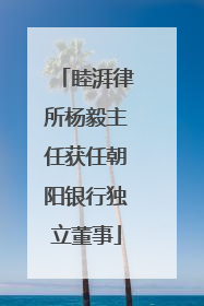 睦湃律所杨毅主任获任朝阳银行独立董事