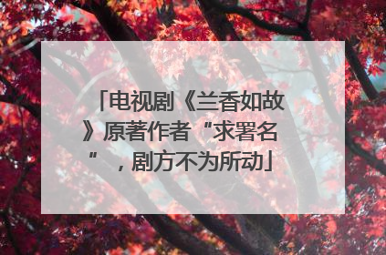 电视剧《兰香如故》原著作者“求署名”，剧方不为所动