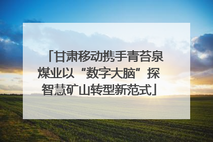甘肃移动携手青苔泉煤业以“数字大脑”探智慧矿山转型新范式