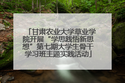 甘肃农业大学草业学院开展“学思践悟新思想”第七期大学生骨干学习班主题实践活动