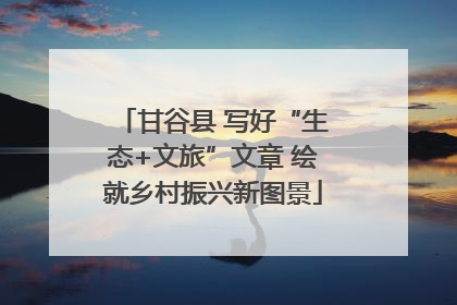 甘谷县 写好“生态+文旅”文章 绘就乡村振兴新图景