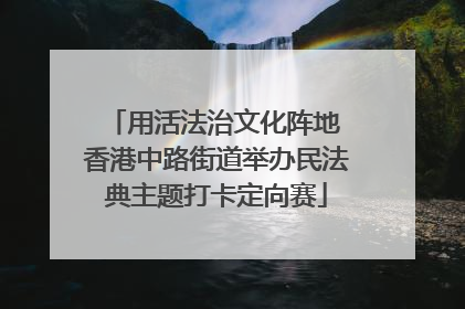 用活法治文化阵地 香港中路街道举办民法典主题打卡定向赛