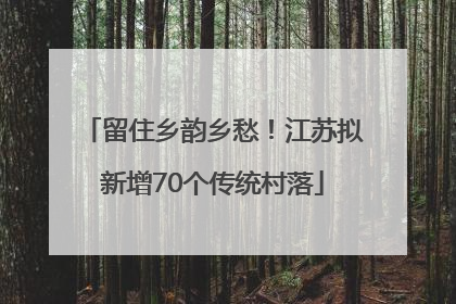 留住乡韵乡愁！江苏拟新增70个传统村落