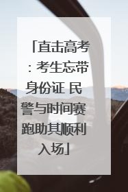 直击高考：考生忘带身份证 民警与时间赛跑助其顺利入场