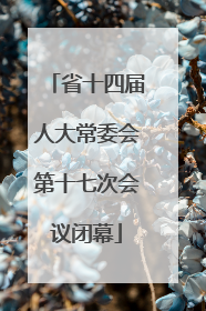 省十四届人大常委会第十七次会议闭幕