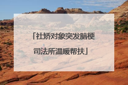 社矫对象突发脑梗 司法所温暖帮扶