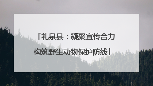 礼泉县：凝聚宣传合力构筑野生动物保护防线