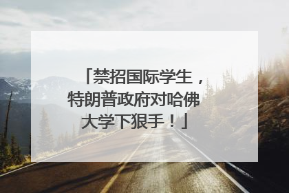 禁招国际学生，特朗普政府对哈佛大学下狠手！