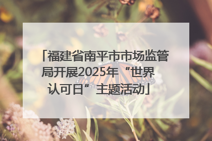 福建省南平市市场监管局开展2025年“世界认可日”主题活动