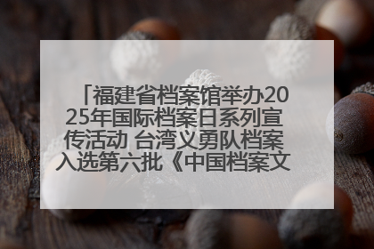 福建省档案馆举办2025年国际档案日系列宣传活动 台湾义勇队档案入选第六批《中国档案文献遗产名录》