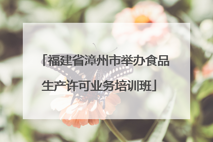 福建省漳州市举办食品生产许可业务培训班