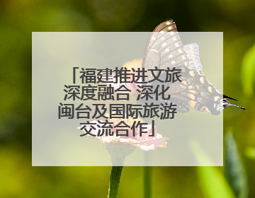 福建推进文旅深度融合 深化闽台及国际旅游交流合作