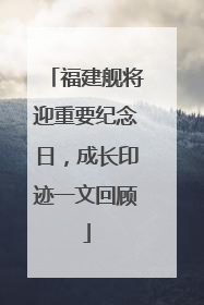 福建舰将迎重要纪念日，成长印迹一文回顾