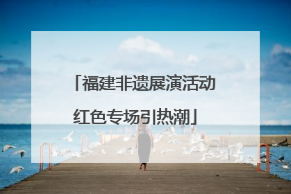 福建非遗展演活动红色专场引热潮