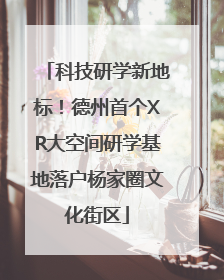 科技研学新地标！德州首个XR大空间研学基地落户杨家圈文化街区