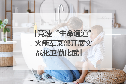 竞速“生命通道”，火箭军某部开展实战化卫勤比武