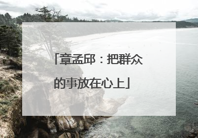 章孟邱：把群众的事放在心上