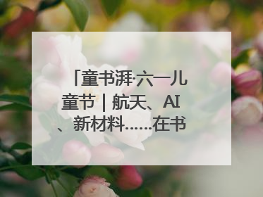 童书湃·六一儿童节｜航天、AI、新材料……在书里给孩子搭建产业科技的网