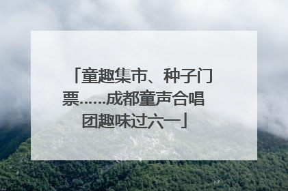 童趣集市、种子门票……成都童声合唱团趣味过六一