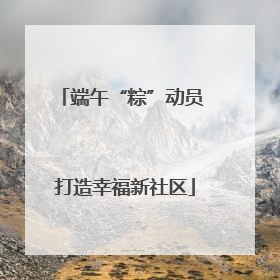 端午“粽”动员 打造幸福新社区