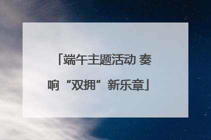 端午主题活动 奏响“双拥”新乐章
