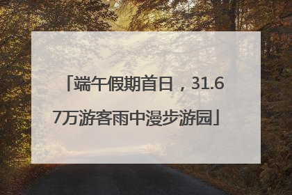 端午假期首日，31.67万游客雨中漫步游园