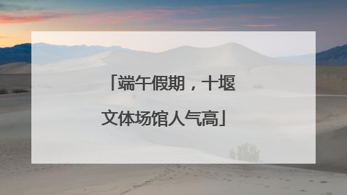 端午假期，十堰文体场馆人气高