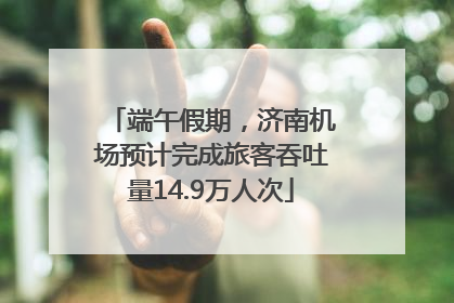 端午假期，济南机场预计完成旅客吞吐量14.9万人次