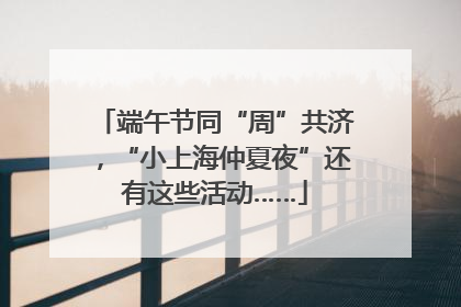端午节同“周”共济，“小上海仲夏夜”还有这些活动……